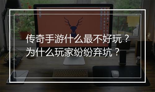 传奇手游什么最不好玩？为什么玩家纷纷弃坑？