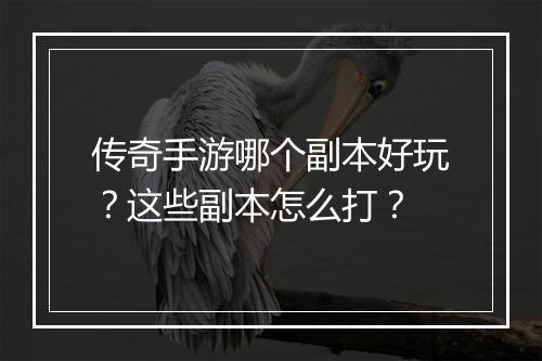 传奇手游哪个副本好玩？这些副本怎么打？