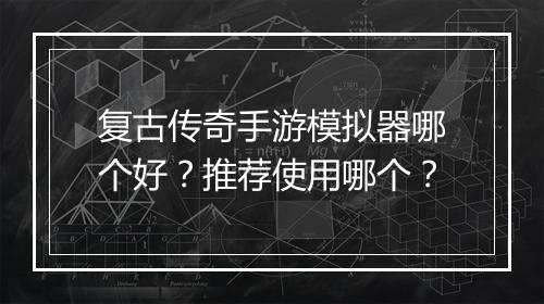 复古传奇手游模拟器哪个好？推荐使用哪个？