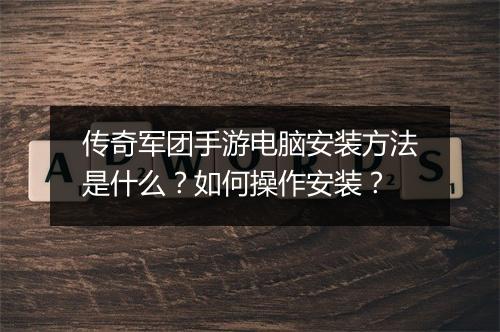 传奇军团手游电脑安装方法是什么？如何操作安装？