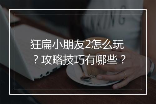 狂扁小朋友2怎么玩？攻略技巧有哪些？