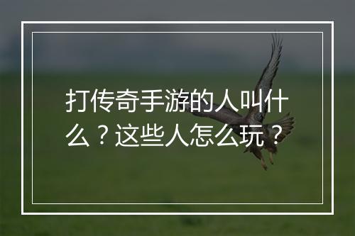 打传奇手游的人叫什么？这些人怎么玩？