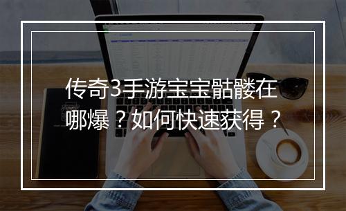 传奇3手游宝宝骷髅在哪爆？如何快速获得？