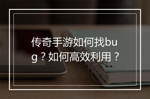 传奇手游如何找bug？如何高效利用？