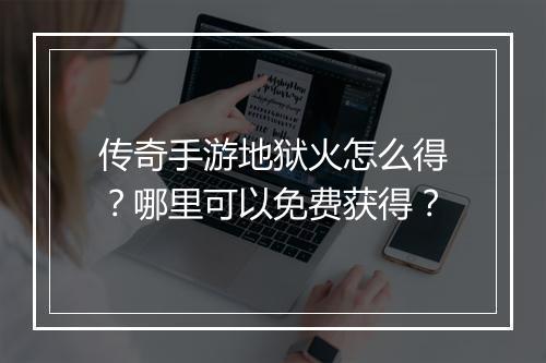 传奇手游地狱火怎么得？哪里可以免费获得？