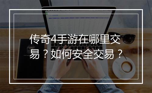 传奇4手游在哪里交易？如何安全交易？