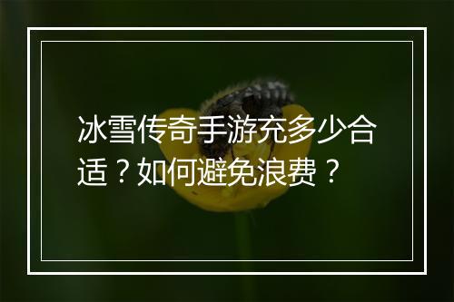冰雪传奇手游充多少合适？如何避免浪费？