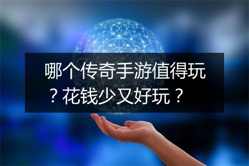 哪个传奇手游值得玩？花钱少又好玩？