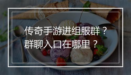 传奇手游进组服群？群聊入口在哪里？