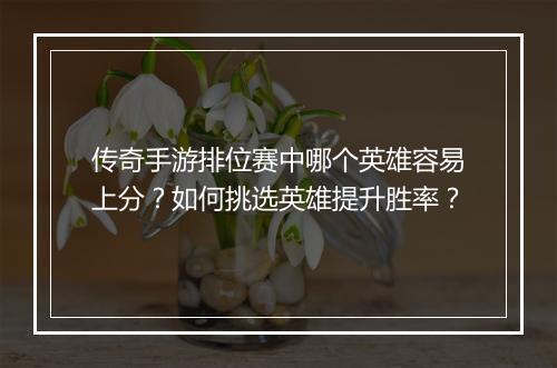 传奇手游排位赛中哪个英雄容易上分？如何挑选英雄提升胜率？