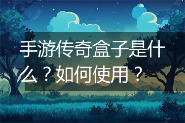 手游传奇盒子是什么？如何使用？