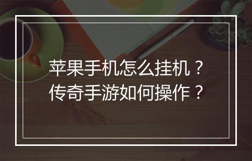 苹果手机怎么挂机？传奇手游如何操作？