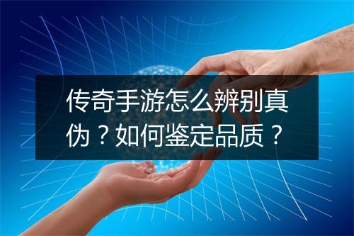 传奇手游怎么辨别真伪？如何鉴定品质？