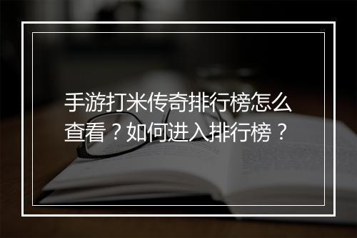 手游打米传奇排行榜怎么查看？如何进入排行榜？