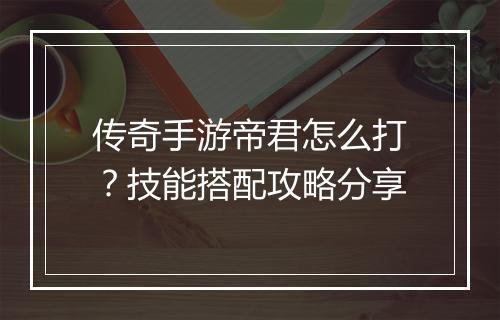 传奇手游帝君怎么打？技能搭配攻略分享