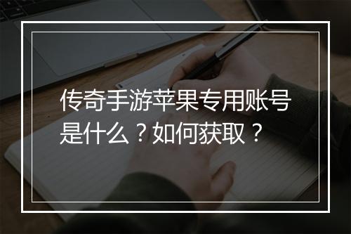 传奇手游苹果专用账号是什么？如何获取？