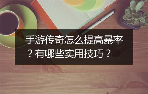 手游传奇怎么提高暴率？有哪些实用技巧？
