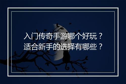 入门传奇手游哪个好玩？适合新手的选择有哪些？