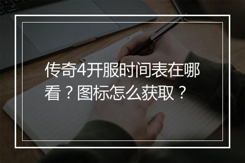 传奇4开服时间表在哪看？图标怎么获取？