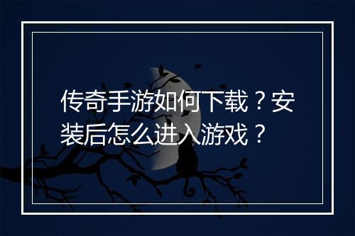 传奇手游如何下载？安装后怎么进入游戏？