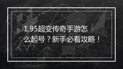 1.95超变传奇手游怎么起号？新手必看攻略！