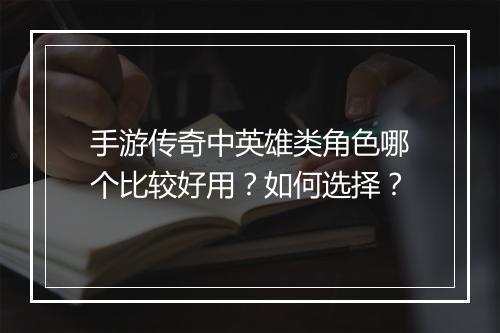 手游传奇中英雄类角色哪个比较好用？如何选择？