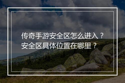 传奇手游安全区怎么进入？安全区具体位置在哪里？