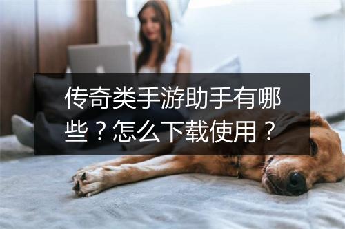 传奇类手游助手有哪些？怎么下载使用？
