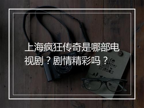 上海疯狂传奇是哪部电视剧？剧情精彩吗？