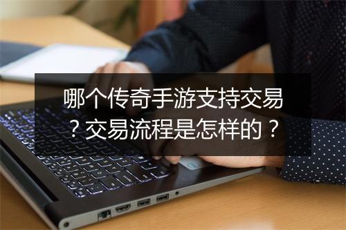 哪个传奇手游支持交易？交易流程是怎样的？