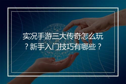 实况手游三大传奇怎么玩？新手入门技巧有哪些？