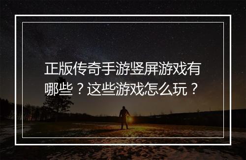 正版传奇手游竖屏游戏有哪些？这些游戏怎么玩？
