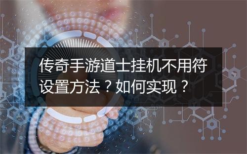 传奇手游道士挂机不用符设置方法？如何实现？