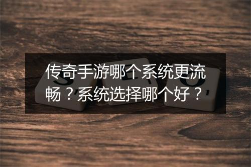 传奇手游哪个系统更流畅？系统选择哪个好？