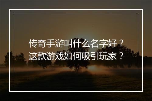 传奇手游叫什么名字好？这款游戏如何吸引玩家？