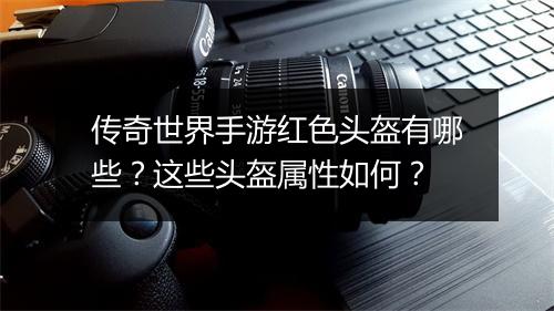 传奇世界手游红色头盔有哪些？这些头盔属性如何？