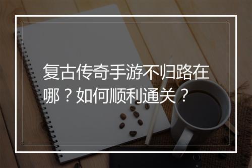 复古传奇手游不归路在哪？如何顺利通关？