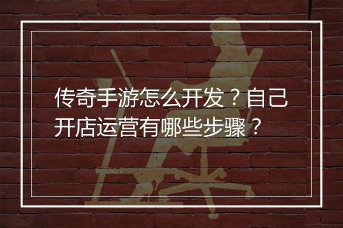 传奇手游怎么开发？自己开店运营有哪些步骤？