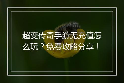 超变传奇手游无充值怎么玩？免费攻略分享！