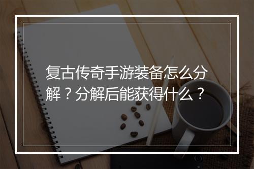 复古传奇手游装备怎么分解？分解后能获得什么？