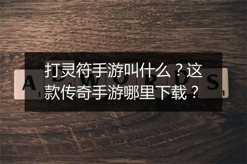 打灵符手游叫什么？这款传奇手游哪里下载？
