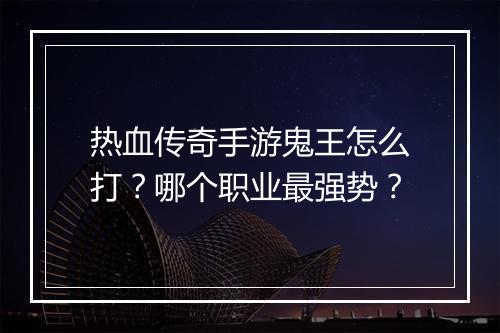 热血传奇手游鬼王怎么打？哪个职业最强势？