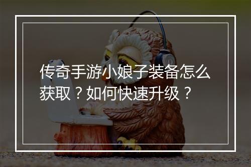 传奇手游小娘子装备怎么获取？如何快速升级？