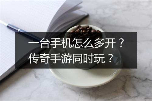 一台手机怎么多开？传奇手游同时玩？