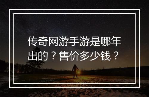 传奇网游手游是哪年出的？售价多少钱？