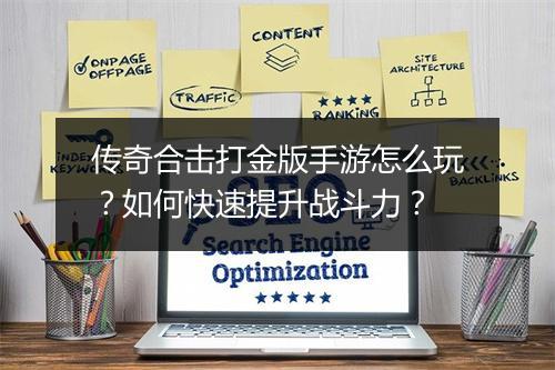 传奇合击打金版手游怎么玩？如何快速提升战斗力？