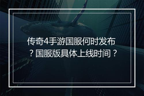 传奇4手游国服何时发布？国服版具体上线时间？