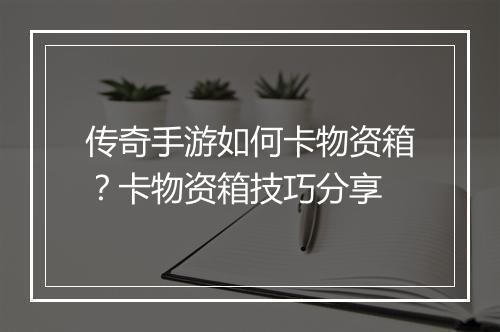 传奇手游如何卡物资箱？卡物资箱技巧分享