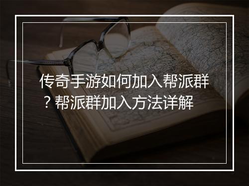 传奇手游如何加入帮派群？帮派群加入方法详解