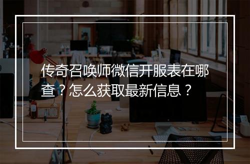 传奇召唤师微信开服表在哪查？怎么获取最新信息？